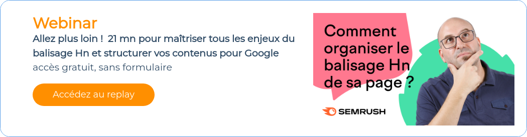 Webinar Allez plus loin ! 21 mn pour maîtriser tous les enjeux du balisage Hn et structurer vos contenus pour Google accès gratuit, sans formulaire